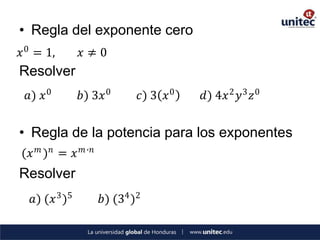 • Regla del exponente cero
𝑥 0 = 1,       𝑥≠0
Resolver
 𝑎) 𝑥 0        𝑏) 3𝑥 0        𝑐) 3 𝑥 0   𝑑) 4𝑥 2 𝑦 3 𝑧 0


• Regla de la potencia para los exponentes
(𝑥 𝑚 ) 𝑛 = 𝑥   𝑚 ∙𝑛

Resolver
  𝑎) (𝑥 3 )5          𝑏) (34 )2
 