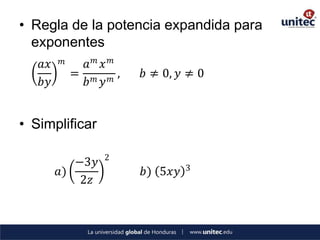• Regla de la potencia expandida para
  exponentes
                  𝑚
   𝑎𝑥   𝑚     𝑎       𝑥𝑚
            =     𝑚     𝑚
                          ,   𝑏 ≠ 0, 𝑦 ≠ 0
   𝑏𝑦         𝑏       𝑦


• Simplificar

                      2
           −3𝑦                         3
        𝑎)                    𝑏) 5𝑥𝑦
            2𝑧
 
