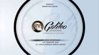 SEMANA 7
MARKETING DIGITAL
MERCADEO ESTRATEGICO
4TO TRIMESTRE 2019
LIC. CARLOS ENRIQUE GARCIA FUENTES
 