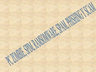 PC ZOMBIE, SPIM, RAMSOMWARE, SPAM, PHISHING Y SCAM 