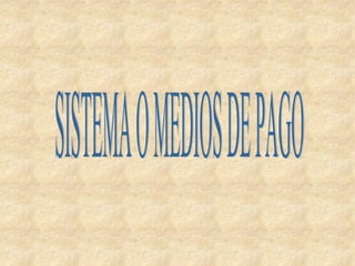 SISTEMA O MEDIOS DE PAGO 