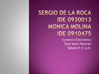 Sergio de la rocaide0930013monica molinaide 0910475 Comercio Electrónico Tutor Mario Rustrián Sábado 9-11 a.m. 
