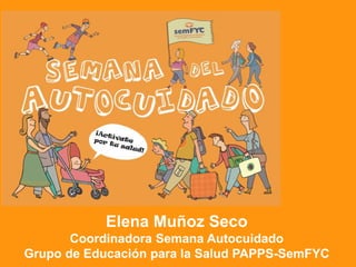 Elena Muñoz Seco
Coordinadora Semana Autocuidado
Grupo de Educación para la Salud PAPPS-SemFYC
 