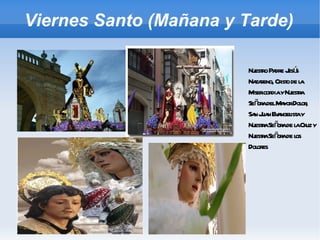 Viernes Santo (Mañana y Tarde) Nuestro Padre Jesús Nazareno, Cristo de la Misericordia y Nuestra Señora del Mayor Dolor, San Juan Evangelista y Nuestra Señora de la Cruz y Nuestra Señora de los Dolores 