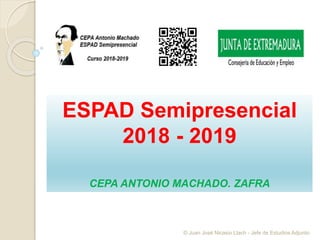 ESPAD Semipresencial
2018 - 2019
CEPA ANTONIO MACHADO. ZAFRA
© Juan José Nicasio Llach - Jefe de Estudios Adjunto
 