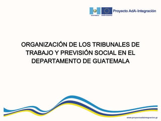 ORGANIZACIÓN DE LOS TRIBUNALES DE
TRABAJO Y PREVISIÓN SOCIAL EN EL
DEPARTAMENTO DE GUATEMALA
 