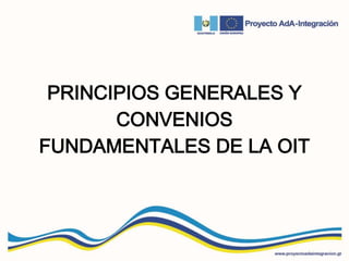 PRINCIPIOS GENERALES Y
CONVENIOS
FUNDAMENTALES DE LA OIT
 