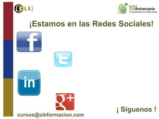 ¡Estamos en las Redes Sociales!
http://www.facebook.com/cleformacion
http://www.linkedin.com/company/cleformaci-n
https://twitter.com/CLEFormacion
¡ Síguenos !
cursos@cleformacion.com
http://gplus.to/cleformacion
 