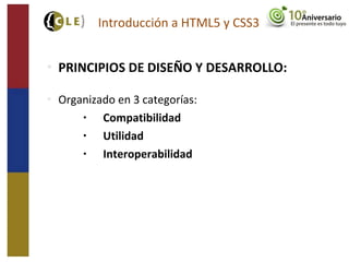  PRINCIPIOS DE DISEÑO Y DESARROLLO:
 Organizado en 3 categorías:
• Compatibilidad
• Utilidad
• Interoperabilidad
Introducción a HTML5 y CSS3
 