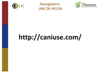 http://caniuse.com/
Navegadores
LINK DE AYUDA
 