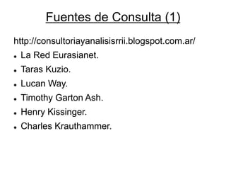 Fuentes de Consulta (1) 
http://consultoriayanalisisrrii.blogspot.com.ar/ 
La Red Eurasianet. 
Taras Kuzio. 
Lucan Way. 
Timothy Garton Ash. 
Henry Kissinger. 
Charles Krauthammer.  