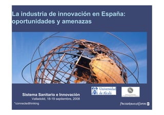 *connectedthinking
La industria de innovación en España:
oportunidades y amenazas
Sistema Sanitario e Innovación
Valladolid, 18-19 septiembre, 2008
 