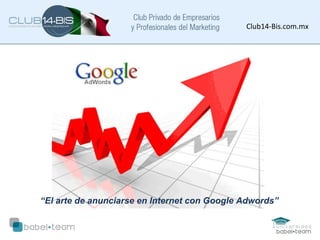Club14-Bis.com.mx
“El arte de anunciarse en Internet con Google Adwords”
 