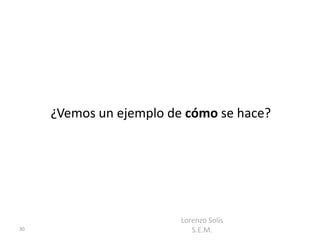 ¿Vemos un ejemplo de cómo se hace?




                         Lorenzo Solís
30                          S.E.M.
 