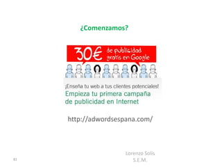 ¿Comenzamos?




     http://adwordsespana.com/



                     Lorenzo Solís
81                      S.E.M.
 