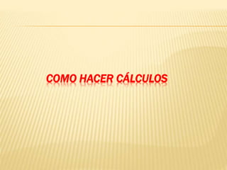 COMO HACER CÁLCULOS 
