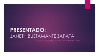 PRESENTADO: 
JANETH BUSTAMANTE ZAPATA 
TECNOLOGIA EN NEGOCIACION INTERNACIONAL 
 