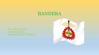 BANDERA 
Su color blanco 
simboliza paz, 
tranquilidad y libertad. 
 