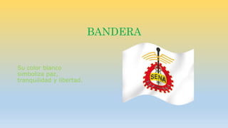 BANDERA 
Su color blanco 
simboliza paz, 
tranquilidad y libertad. 
 