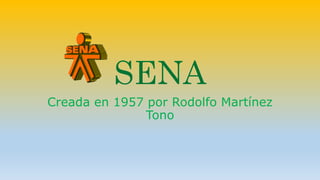 SENA 
Creada en 1957 por Rodolfo Martínez 
Tono 
 