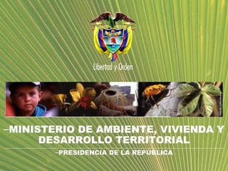 –MINISTERIO DE AMBIENTE, VIVIENDA Y
DESARROLLO TERRITORIAL
–PRESIDENCIA DE LA REPÚBLICA

 