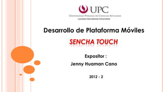 Desarrollo de Plataforma Móviles


             Expositor :
        Jenny Huaman Cano

               2012 - 2
 