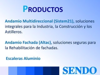 PRODUCTOS
Andamio Multidireccional (Sistem21), soluciones
integrales para la Industria, la Construcción y los
Astilleros.

Andamio Fachada (Altac), soluciones seguras para
la Rehabilitación de fachadas.

Escaleras Aluminio
 