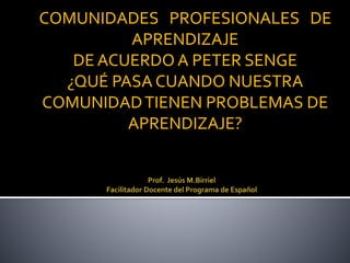 COMUNIDADES PROFESIONALES DE
APRENDIZAJE
DE ACUERDO A PETER SENGE
¿QUÉ PASA CUANDO NUESTRA
COMUNIDADTIENEN PROBLEMAS DE
APRENDIZAJE?
 