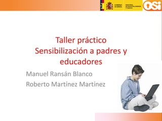 Taller práctico
Sensibilización a padres y
educadores
Manuel Ransán Blanco
Roberto Martínez Martínez
 