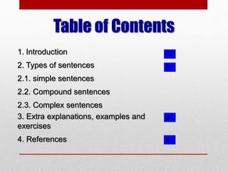 Table of Contents
1. Introduction
2. Types of sentences
2.1. simple sentences
2.2. Compound sentences
2.3. Complex sentences
3. Extra explanations, examples and
exercises
4. References
 