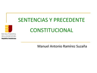 SENTENCIAS Y PRECEDENTE
CONSTITUCIONAL
Manuel Antonio Ramírez Suzaña
 