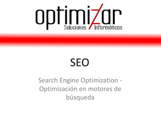 SEO
Search Engine Optimization -
Optimización en motores de
         búsqueda
 