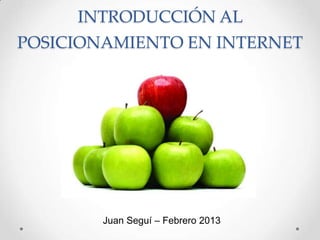 INTRODUCCIÓN AL
POSICIONAMIENTO EN INTERNET




        Juan Seguí – Febrero 2013
 