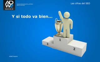 Las cifras del SEO




   Y si todo va bien...




ADWE Madrid
 