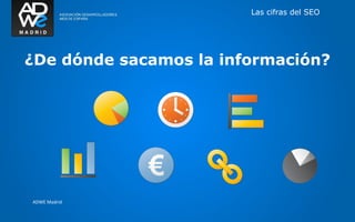 Las cifras del SEO




¿De dónde sacamos la información?




ADWE Madrid
 