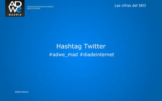 Las cifras del SEO




                Hashtag Twitter
              #adwe_mad #diadeinternet




ADWE Madrid
 