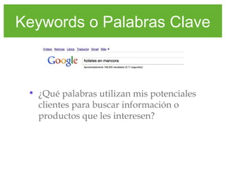 Keywords o Palabras Clave
• ¿Qué palabras utilizan mis potenciales
clientes para buscar información o
productos que les interesen?
 