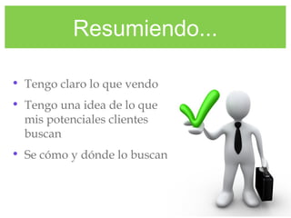 Resumiendo...
• Tengo claro lo que vendo
• Tengo una idea de lo que
mis potenciales clientes
buscan
• Se cómo y dónde lo buscan
 