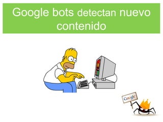 Google bots detectan nuevo
contenido
 