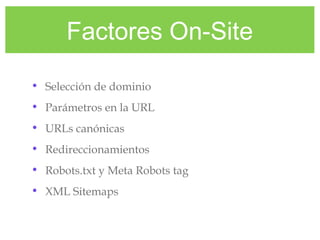 Factores On-Site
• Selección de dominio
• Parámetros en la URL
• URLs canónicas
• Redireccionamientos
• Robots.txt y Meta Robots tag
• XML Sitemaps
 
