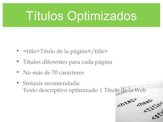Títulos Optimizados
• <title>Título de la página</title>
• Títulos diferentes para cada página
• No más de 70 caracteres
• Sintaxis recomendada:
Texto descriptivo optimizado | Título de la Web
 