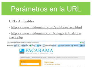 Parámetros en la URL
URLs Amigables
- http://www.midominio.com/palabra-clave.html
- http://www.midominiocom/categoria/palabra-
clave.php
 