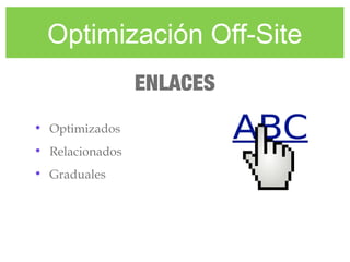Optimización Off-Site
• Optimizados
• Relacionados
• Graduales
ENLACES
 