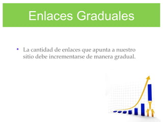 Enlaces Graduales
• La cantidad de enlaces que apunta a nuestro
sitio debe incrementarse de manera gradual.
 