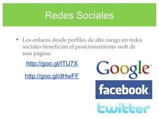 Redes Sociales
• Los enlaces desde perfiles de alto rango en redes
sociales benefician el posicionamiento web de
una página.
http://goo.gl/ITU7X
http://goo.gl/dHwFF
 