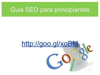Guia SEO para principiantes
http://goo.gl/xoBM
 