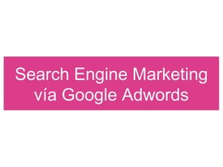 Search Engine Marketing
vía Google Adwords
 