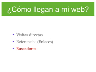 ¿Cómo llegan a mi web?
• Visitas directas
• Referencias (Enlaces)
• Buscadores
 