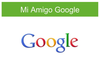 Mi Amigo Google
 