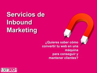 Servicios de
Inbound
Marketing
¿Quieres saber cómo
convertir tu web en una
máquina
para conseguir y
mantener clientes?
 
